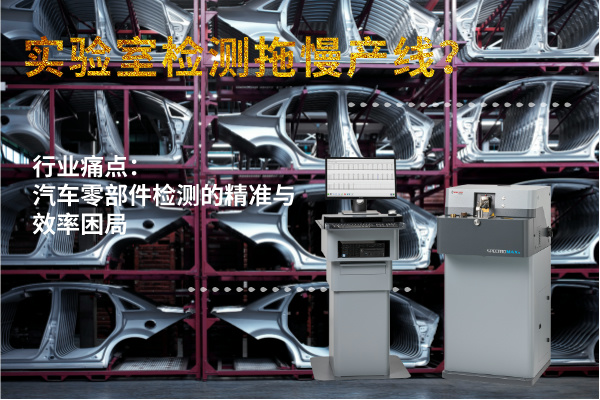 实验室检测拖慢产线？斯派克直读光谱仪MAXx助力汽车零部件高效质检