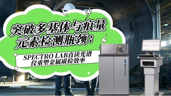 突破多基体与痕量元素检测瓶颈：SPECTRO LAB直读光谱仪重塑金属质检效率